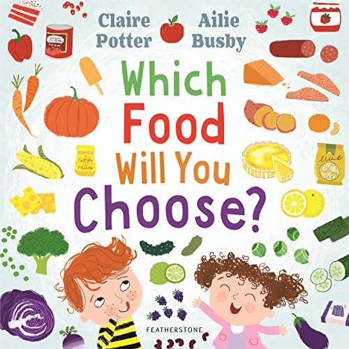 Which Food Will You Choose?: An Entertaining Story To Entice Fussy Eaters To Explore A Whole New World Of Colourful Food!