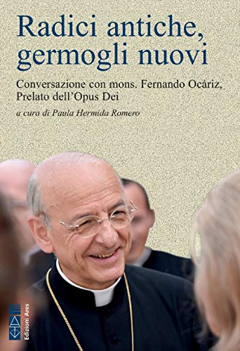 Radici Antiche, Germogli Nuovi. Conversazione Con Mons. Fernando Ocáriz, Prelato Dell'Opus Dei