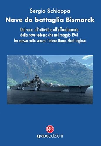 Nave Da Battaglia Bismarck. Dal Varo, All’Attività E All’Affondamento Della Nave Tedesca Che Nel Maggio 1941 Ha Messo Sotto Scacco L’Intera Home Fleet