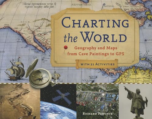 Charting The World: Geography And Maps From Cave Paintings To Gps: With 21 Activities