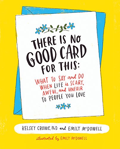 There Is No Good Card For This: What To Say And Do When Life Is Scary, Awful, And Unfair To People You Love