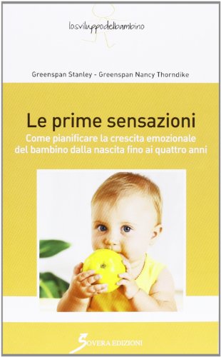 Le Prime Sensazioni. Come Pianificare La Crescita Emozionale Del Bambino Dalla Nascita Fino Ai Quattro Anni