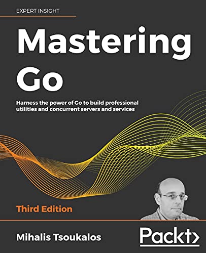 Mastering Go - Third Edition: Harness The Power Of Go To Build Professional Utilities And Concurrent Servers And Services