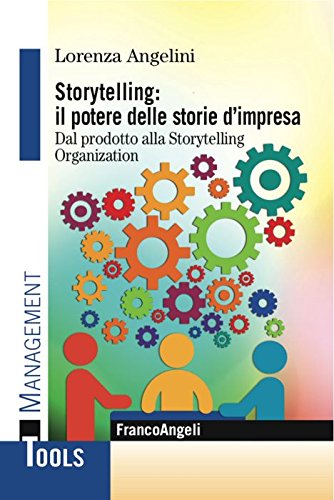 Storytelling: Il Potere Delle Storie D'Impresa. Dal Prodotto Alla Storytelling Organization