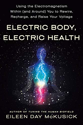 Electric Body, Electric Health: Using The Electromagnetism Within (And Around) You To Recharge, Rewire, And Raise Your Voltage
