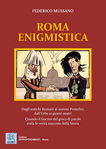 Roma Enigmistica. Dagli Antichi Romani Ai Sommi Pontefici, Dall'Urbe Ai Giorni Nostri. Quando Il Fascino Del Gioco Di Parole Svela Le Verità Nascoste