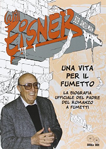 Will Eisner. Una Vita Per Il Fumetto. La Biografia Ufficiale Del Padre Del Romanzo A Fumetti
