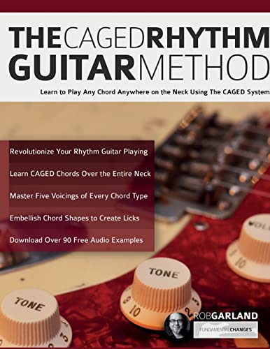 The Caged Rhythm Guitar Method: Learn To Play Any Chord Anywhere On The Neck Using The Caged System