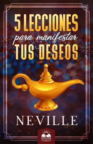 Lecciones Para Manifestar Tus Deseos: Ensenanzas De Neville Goddard