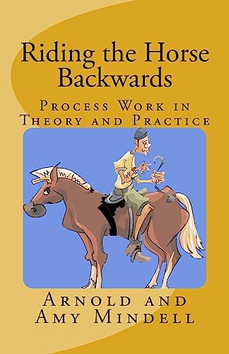 Riding The Horse Backwards: Process Work In Theory And Practice