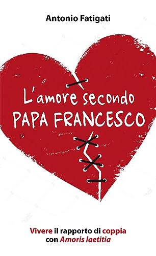 L'Amore Secondo Papa Francesco. Vivere Il Rapporto Di Coppia Con Amoris Laetitia