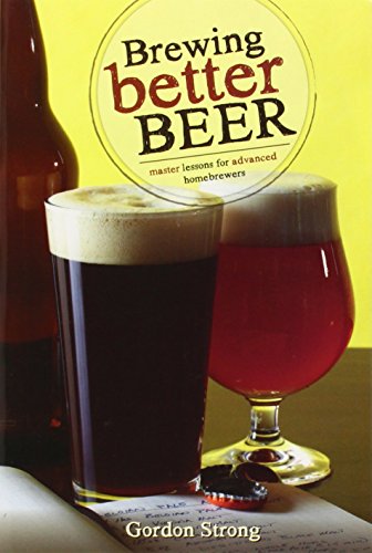 Brewing Better Beer: Master Lesson For Advanced Homeowners: Master Lessons For Advanced Homebrewers