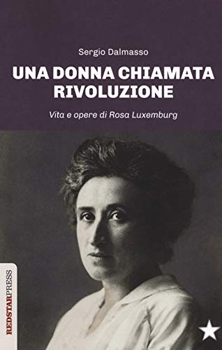 Una Donna Chiamata Rivoluzione. Vita E Opere Di Rosa Luxemburg