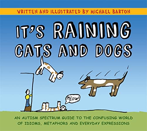 It'S Raining Cats And Dogs: An Autism Spectrum Guide To The Confusing World Of Idioms, Metaphors And Everyday Expressions
