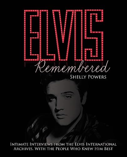 Elvis Remembered: Intimate Interviews From The Elvis International Archives, With The People Who Knew Him Best