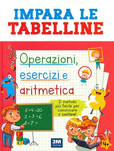 Impara Le Tabelline. Operazioni, Esercizi E Aritmetica. Il Metodo Più Facile Per Cominciare A Contare!