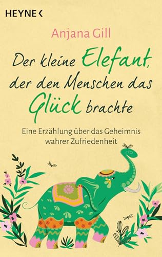 Der Kleine Elefant, Der Den Menschen Das Glück Brachte: Eine Erzählung Über Das Geheimnis Wahrer Zufriedenheit