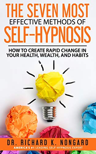 The Seven Most Effective Methods Of Self-Hypnosis: How To Create Rapid Change In Your Health, Wealth, And Habits.