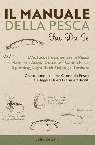 Il Manuale Della Pesca Fai Da Te: L'Autocostruzione Per La Pesca In Mare E In Acqua Dolce Per Canna Fissa, Spinning, Light Rock Fishing E Tenkara - ..