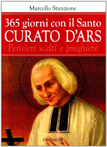 Trecentosessantacinque Giorni Con Il Curato D'Ars. Pensieri Scelti Di San Giovanni Maria Vianney, Patrono Dei Sacerdoti