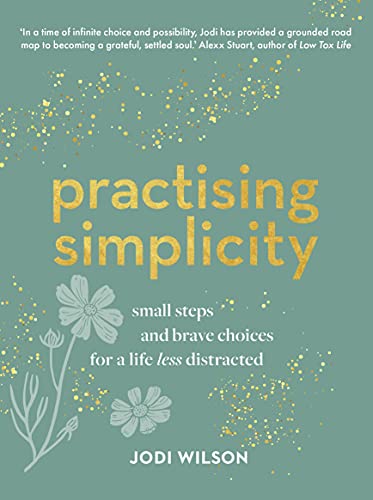 Practising Simplicity: Small Steps And Brave Choices For A Life Less Distracted