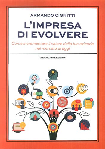 L'Impresa Di Evolvere. Come Incrementare Il Valore Della Tua Azienda Nel Mercato Di Oggi