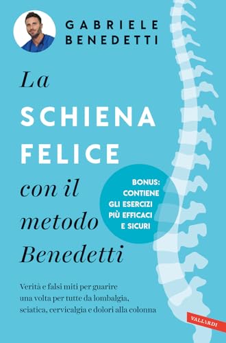 La Schiena Felice Con Il Metodo Benedetti. Verità E Falsi Miti Per Guarire Una Volta Per Tutte Da Lombalgia, Sciatica, Cervicalgia E Dolori Alla Colon