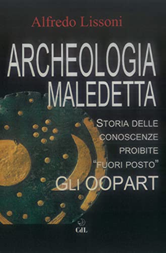 Archeologia Maledetta. Storia Delle Conoscenze Proibite «Fuori Posto». Gli Oopart