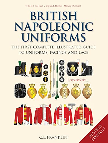 British Napoleonic Uniforms: The First Complete Illustrated Guide To Uniforms, Facings And Lace