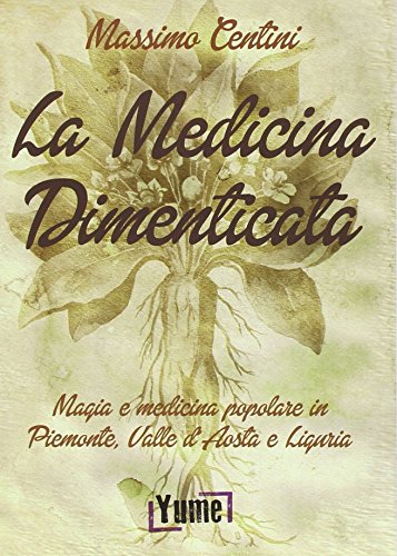 La Medicina Dimenticata. Magia E Medicina Popolare In Piemonte, Liguria E Valle D'Aosta