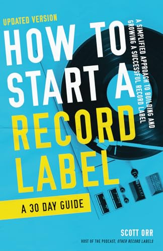 How To Start A Record Label - A 30 Day Guide: A Simplified Approach To Building And Growing A Successful Record Label