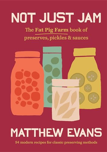 Not Just Jam: The Fat Pig Farm Book Of Preserves, Pickles & Sauces