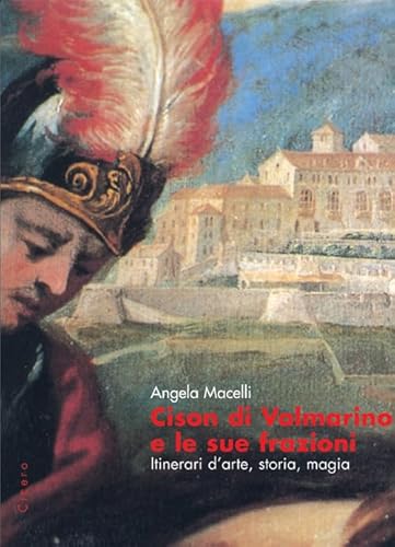 Cison Di Valmarino E Le Sue Frazioni. Itinerari D'Arte, Storia, Magia