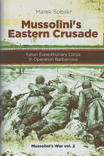 Mussolini’S Eastern Crusade: The Italian Expeditionary Corps In Operation Barbarossa