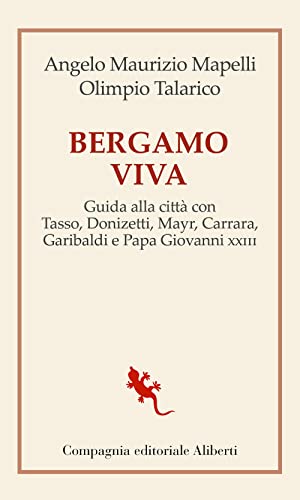 Bergamo Viva. Guida Alla Città Con Tasso, Donizetti, Mayr, Carrara, Garibaldi E Papa Giovanni Xxiii