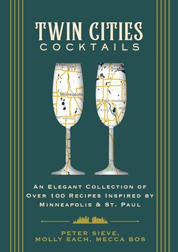 Twin Cities Cocktails: An Elegant Collection Of Over 100 Recipes Inspired By Minneapolis & St. Paul
