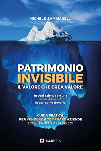 Patrimonio Invisibile. Il Valore Che Crea Valore. Guida Pratica Per Vendere E Comprare Aziende Come, Quando E A Che Prezzo