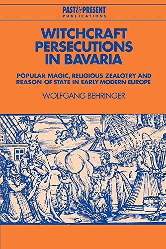 Witchcraft Persecutions In Bavaria: Popular Magic, Religious Zealotry And Reason Of State In Early Modern Europe