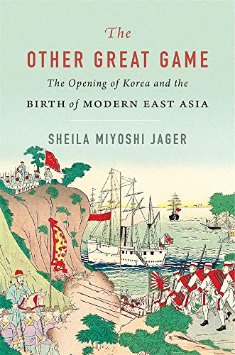 The Other Great Game: The Opening Of Korea And The Birth Of Modern East Asia