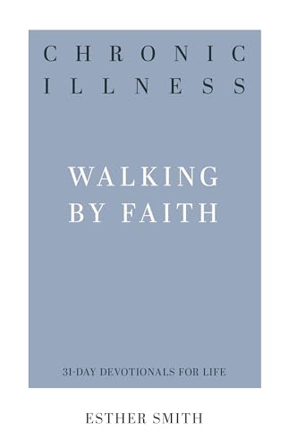 Chronic Illness (31-Day Devotionals For Life): Walking By Faith
