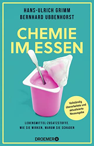 Chemie Im Essen: Lebensmittel-Zusatzstoffe. Wie Sie Wirken, Warum Sie Schaden | Vollständig Überarbeitete Und Aktualisierte Neuausgabe