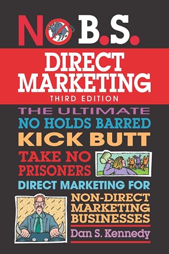 The No B.S. Guide To Direct Marketing: The Ultimate No Holds Barred Kick Butt Take No Prisoners Direct Marketing For Non-Direct Marketing Businesses