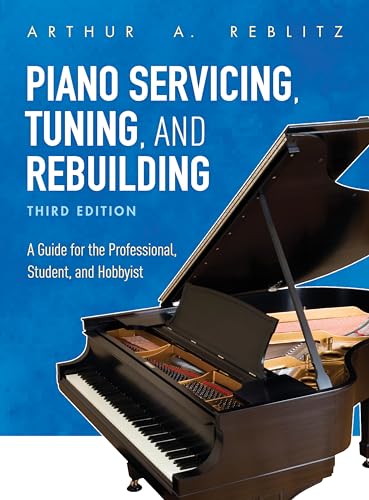 Piano Servicing, Tuning, And Rebuilding: A Guide For The Professional, Student, And Hobbyist