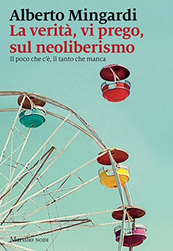 La Verità, Vi Prego, Sul Neoliberismo. Il Poco Che C'È, Il Tanto Che Manca