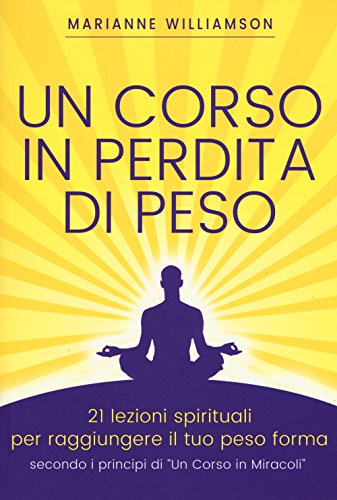 Un Corso In Perdita Di Peso. 21 Lezioni Spirituali Per Raggiungere Il Tuo Peso Ideale Secondo I Principi Di «Un Corso In Miracoli». Nuova Ediz.