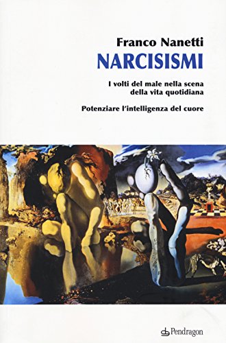 Narcisismi. I Volti Del Male Nella Scena Della Vita Quotidiana. Potenziare L'Intelligenza Del Cuore