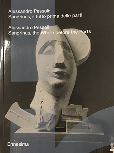 Alessandro Pessoli. Sandrinus, Il Tutto Prima Delle Parti-Sandrinus, The Whole Before The Parts. Ediz. Bilingue