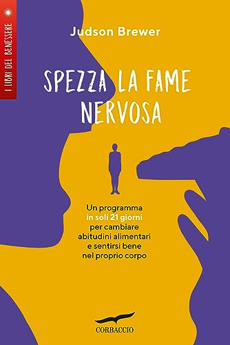 Spezza La Fame Nervosa. Un Programma In Soli 21 Giorni Per Cambiare Abitudini Alimentari E Sentirsi Bene Nel Proprio Corpo