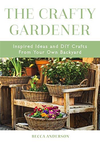 The Crafty Gardener: Inspired Ideas And Diy Crafts From Your Own Backyard