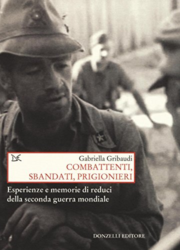Combattenti, Sbandati, Prigionieri. Esperienze E Memorie Di Reduci Della Seconda Guerra Mondiale